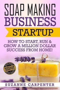 soap making business start up how to start, run and grow a million dollar success from home