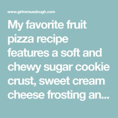 a quote that reads, my favorite fruit pizza recipe features a soft and chewy sugar cookie crust, sweet cream cheese frosting an