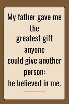 a sign that says, my father gave me the greatest gift anyone could give another person he