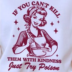 a t - shirt that says if you can't kill them with kindness just try poisen