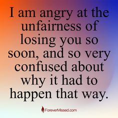 I am angry at the unfairness of losing you so soon, and so very confused about why it had to happen that way. . 🕯 Create an Online Memorial website for your lost loved one, share some memories or just spend some time remembering all the little moments shared together. . 🔗 Visit us ➡ @forevermissedmemorials . . . . . #forevermissedmemorials #forevermissed #grief #heaven #griefquotes #griefsupport #lossofalovedone #grieving #spirituality #griefquotes #griefjourney #spiritual #fyp #heartbreak #f... Losing Someone Too Soon Quotes, Losing Feelings, Miss You Dad, I Am Angry