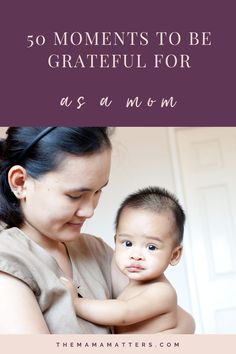 a woman holding a baby with the words 50 moments to be grateful for as a mom