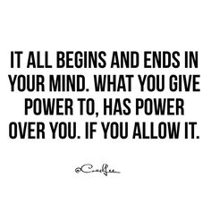 a quote that says it all begins and ends in your mind what you give power to has