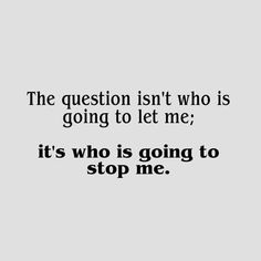 the question isn't who is going to let me it's who is going to stop me