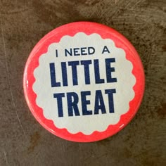 I Need A Little Treat Button - World Famous Original E Ticket, Statement Rug, Iron On Letters, Pin Pals, Riso Print, Pin Art, Badge Design, I Deserve