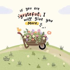 a wheelbarrow filled with flowers on top of a green hill and the words if you are grateful, i will give you more