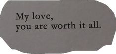 a piece of paper with the words, my love, you are worth it all