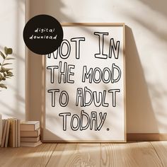 a poster with the words not in the mood to adult today on it next to some books