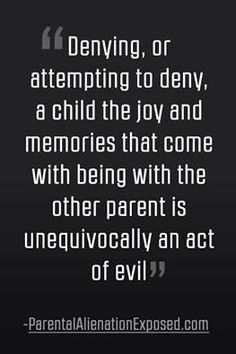 an image with the quote denving, or attempting to demy, a child the joy and memories that come with being with the other parent is unedulicaally an act of evil