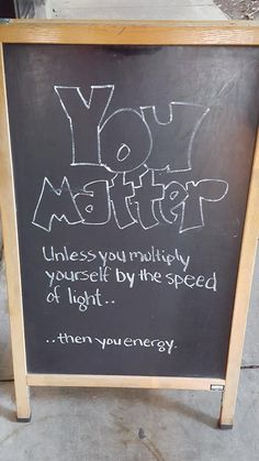 a chalk board with writing on it that says you matter unless you multiply, yourself by the speed of light then you energy