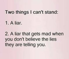 two things i can't stand 1 a liar 2 a lar that gets mad when you don't believe the lies they are telling you