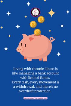 A graphic illustration featuring a pink piggy bank with coins dropping into it against a blue background with white and yellow star shapes. At the top, there is a logo of "The Disabled Diva." The text reads: "Living with chronic illness is like managing a bank account with limited funds. Every task, every movement is a withdrawal, and there’s no overdraft protection." The quote is attributed to Cynthia Covert, The Disabled Diva. Living With Chronic Illness, My Bank Account, Spoonie Life, Mental Energy, Energy Management, Managing Finances, Bank Account