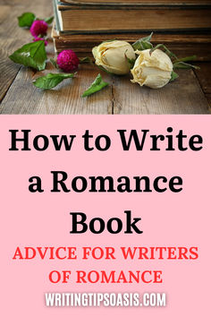 Image of dried roses and old books and title of pin which is how to write a romance book: advice for writers of romance.