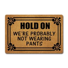 a door mat that says hold on, we're probably not wearing pants