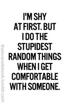 the quote i'm shy at first but i do the stupidest random things when i get comfortable with someone