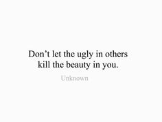 a white background with the words don't let the ugly in others kill the beauty in you unknown