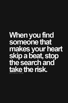 a quote that says when you find someone that makes your heart skip a beat, stop the search and take the risk