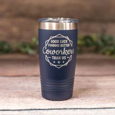 a blue tumbler cup that says good luck finding better coworkers than us