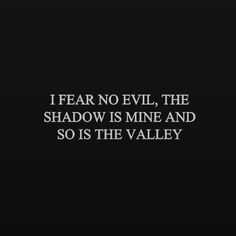 a black and white photo with the words i fear no evil, the shadow is mine and so is the valley