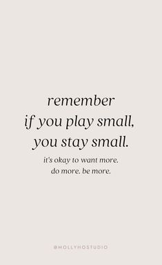 a quote that reads, remember if you play small, you stay small it's okay to want more do more