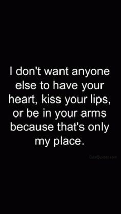 a black background with the words i don't want anyone else to have your heart, kiss your lips or be in your arms because that's only my place