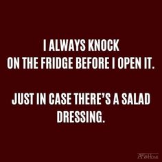 a quote that says i always knock on the fridge before i open it just in case there's a salad dressing