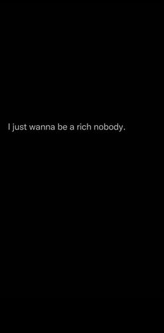 a black background with the words i just wanna be a rich nobody