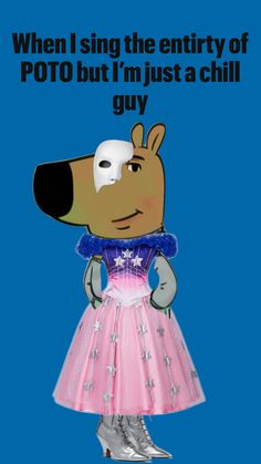 a cartoon dog wearing a pink dress with stars on it and the caption, when i sing the entry of poto but i'm just a chill guy