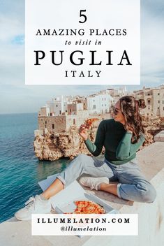 a woman sitting on the edge of a cliff eating pizza with text overlay reading 5 amazing places to visit in pugliia italy