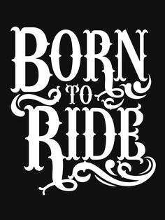 the words born to ride written in white on a black background