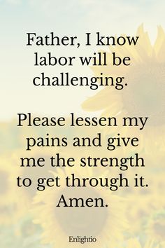 Prayer for Pregnancy and for Labor Pains: Father, I know labor will be challenging. Please lessen my pains and give me the strength to get through it. Amen.