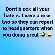 two emoticions with the words don't block all your haters leave one or two they can report to headquarterss when you doing great