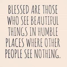 a black and white quote with the words, blessed are those who see beautiful things in humble places where other people see nothing