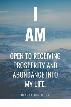 the words i am open to receiving prosperity and abundance into my life repeat ten times