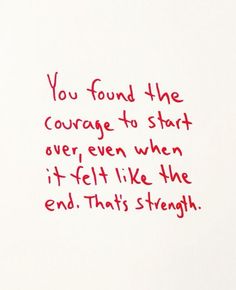 a piece of paper with writing on it that says, you found the courage to start over even when it felt like the end that straight