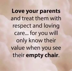 the words love your parents and treat them with respect and loving care for you will only know their value when you see their empty chair