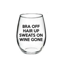 a wine glass with the words bra off hair up sweats on wine gone written in black