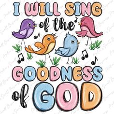 the words i will sing of the goodness god with birds and music notes on it