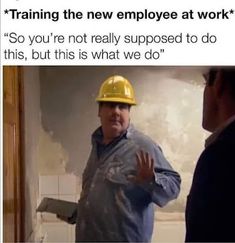 a man wearing a hard hat standing in front of a wall with the words training the new employee at work so you're not really supposed to do this, but is what we do