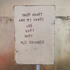 a white sign with writing on it that says your heart and my heart are very old friends