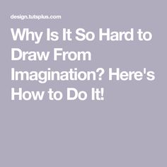 the words why is it so hard to draw from imagination? here's how to do