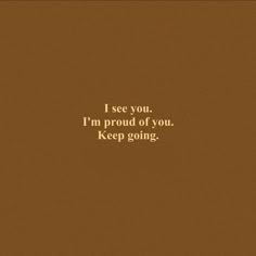 a brown background with the words i see you i'm proud of you keep going