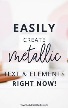 the words easily create metallic text and elements right now on top of a desk with pencils