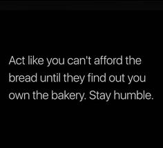 a black background with the words act like you can't afford the bread until they find out you own the bakery stay number