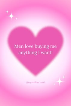 a pink heart with the words men love buying me anything i want