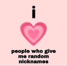 a pink heart with the words i love people who give me random nicknames