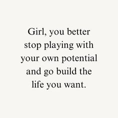 the words girl, you better stop playing with your own potential and go build the life you want