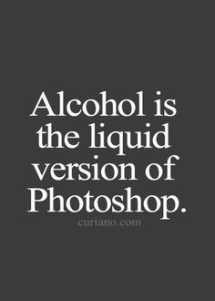 the words alcohol is the liquid version of photoshop on a black and white background