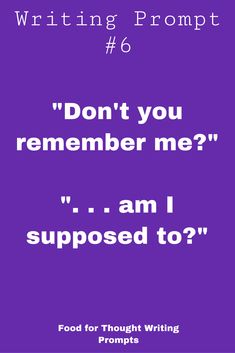 the words don't you remember me? i am supposed to? food for thought writing