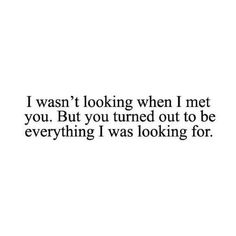 the words i was looking when i met you but you turned out to be everything i was looking for